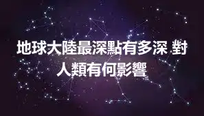 地球大陸最深點有多深 對人類有何影響