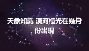 天象知識 漠河極光在幾月份出現