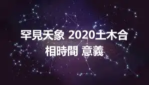 罕見天象 2020土木合相時間 意義