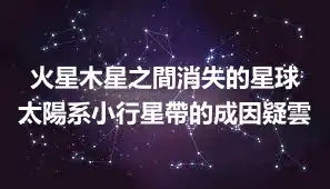 火星木星之間消失的星球 太陽系小行星帶的成因疑雲