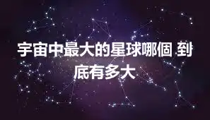 宇宙中最大的星球哪個 到底有多大