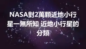 NASA對2萬顆近地小行星一無所知 近地小行星的分類