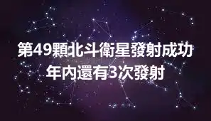 第49顆北斗衛星發射成功 年內還有3次發射