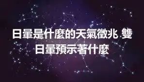 日暈是什麼的天氣徵兆 雙日暈預示著什麼