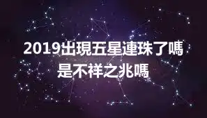 2019出現五星連珠了嗎 是不祥之兆嗎