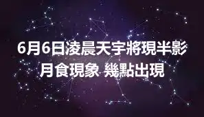 6月6日凌晨天宇將現半影月食現象 幾點出現