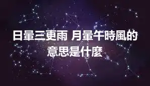 日暈三更雨 月暈午時風的意思是什麼