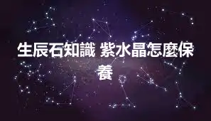 生辰石知識 紫水晶怎麼保養