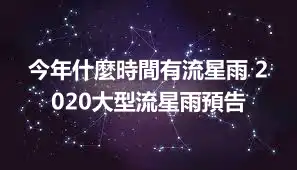 今年什麼時間有流星雨 2020大型流星雨預告