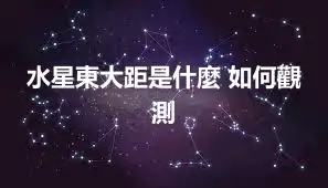 水星東大距是什麼 如何觀測