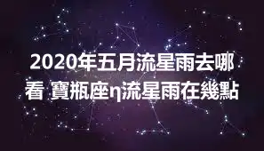 2020年五月流星雨去哪看 寶瓶座η流星雨在幾點