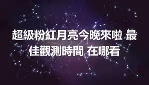 超級粉紅月亮今晚來啦 最佳觀測時間 在哪看