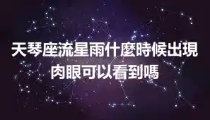 天琴座流星雨什麼時候出現 肉眼可以看到嗎