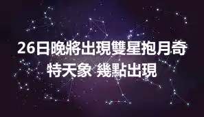 26日晚將出現雙星抱月奇特天象 幾點出現