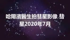 哈爾濱醫生拍彗星影像 彗星2020年7月