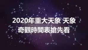 2020年重大天象 天象奇觀時間表搶先看