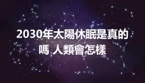 2030年太陽休眠是真的嗎 人類會怎樣