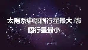 太陽系中哪個行星最大 哪個行星最小
