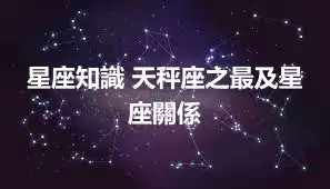 星座知識 天秤座之最及星座關係