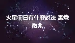 火星衝日有什麼說法 寓意 徵兆