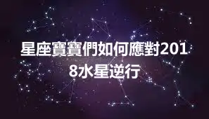 星座寶寶們如何應對2018水星逆行