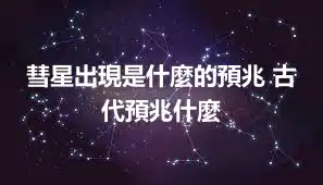 彗星出現是什麼的預兆 古代預兆什麼
