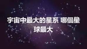 宇宙中最大的星系 哪個星球最大