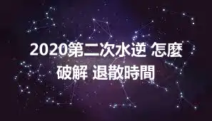 2020第二次水逆 怎麼破解 退散時間