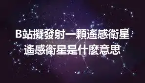 B站擬發射一顆遙感衛星 遙感衛星是什麼意思