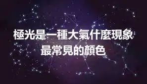 極光是一種大氣什麼現象 最常見的顏色