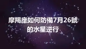 摩羯座如何防備7月26號的水星逆行