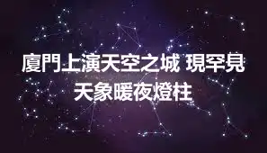 廈門上演天空之城 現罕見天象暖夜燈柱