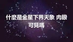 什麼是金星下界天象 肉眼可見嗎