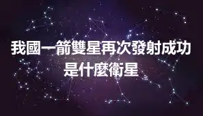 我國一箭雙星再次發射成功 是什麼衛星