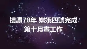 禮讚70年 嫦娥四號完成第十月晝工作