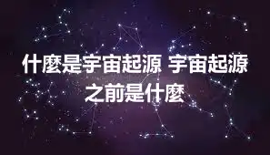 什麼是宇宙起源 宇宙起源之前是什麼