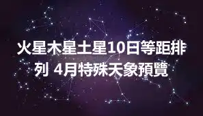 火星木星土星10日等距排列 4月特殊天象預覽
