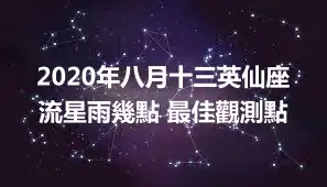 2020年八月十三英仙座流星雨幾點 最佳觀測點