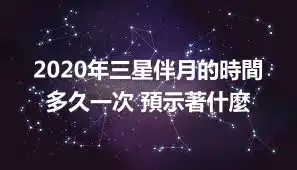 2020年三星伴月的時間 多久一次 預示著什麼