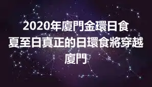 2020年廈門金環日食 夏至日真正的日環食將穿越廈門
