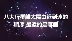 八大行星離太陽由近到遠的順序 最遠的是哪個