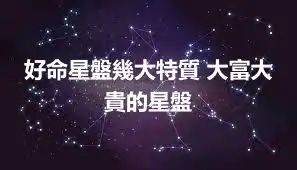 好命星盤幾大特質 大富大貴的星盤