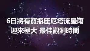 6日將有寶瓶座厄塔流星雨迎來極大 最佳觀測時間