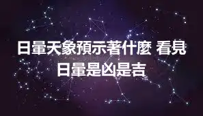 日暈天象預示著什麼 看見日暈是凶是吉