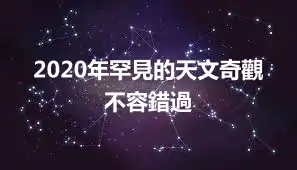 2020年罕見的天文奇觀 不容錯過