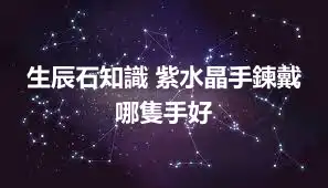 生辰石知識 紫水晶手鍊戴哪隻手好