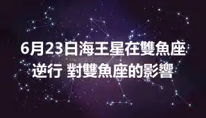 6月23日海王星在雙魚座逆行 對雙魚座的影響