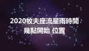 2020牧夫座流星雨時間 幾點開始 位置