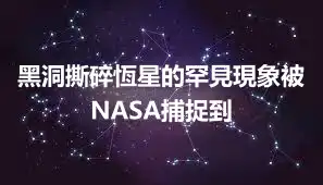 黑洞撕碎恆星的罕見現象被NASA捕捉到