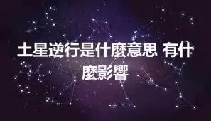 土星逆行是什麼意思 有什麼影響